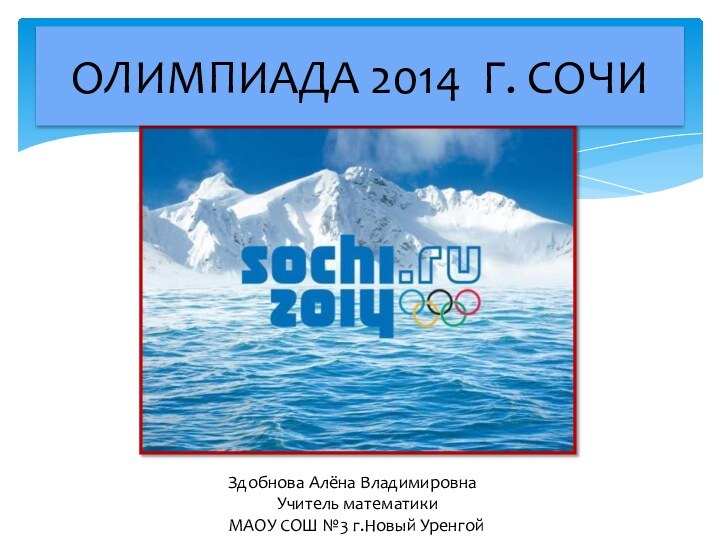 ОЛИМПИАДА 2014 г. СОЧИЗдобнова Алёна ВладимировнаУчитель математикиМАОУ СОШ №3 г.Новый Уренгой