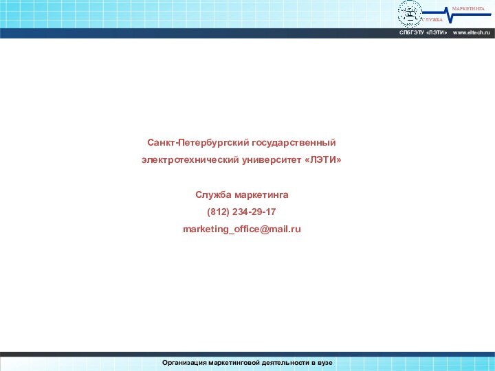 МАРКЕТИНГАСЛУЖБАСПбГЭТУ «ЛЭТИ»  www.eltech.ruСанкт-Петербургский государственный электротехнический университет «ЛЭТИ»Служба маркетинга(812) 234-29-17marketing_office@mail.ruОрганизация маркетинговой деятельности в вузе