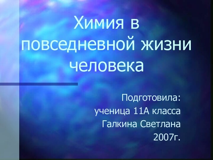 Химия в повседневной жизни человекаПодготовила:ученица 11А классаГалкина Светлана2007г.