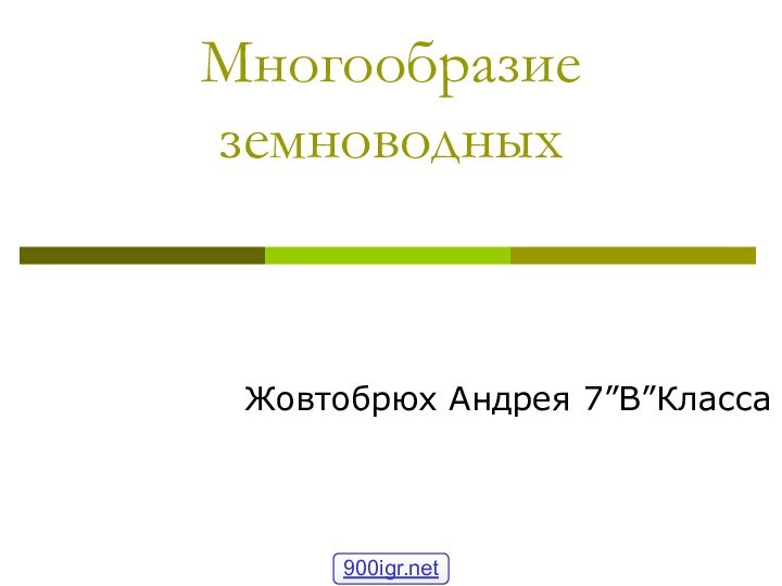 Многообразие земноводныхЖовтобрюх Андрея 7”В”Класса