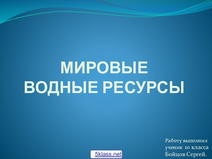 Мировые  водные ресурсыРаботу выполнил ученик 10 классаБойцов Сергей.