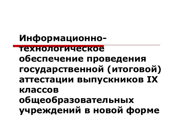 Информационно-технологическое обеспечение проведения государственной (итоговой) аттестации выпускников IX классов общеобразовательных учреждений в новой форме