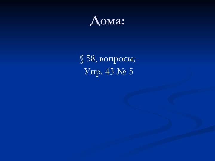 Дома:§ 58, вопросы; Упр. 43 № 5