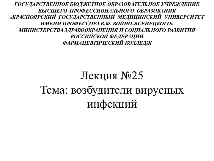 Лекция №25 Тема: возбудители вирусных инфекцийГОСУДАРСТВЕННОЕ БЮДЖЕТНОЕ ОБРАЗОВАТЕЛЬНОЕ УЧРЕЖДЕНИЕВЫСШЕГО ПРОФЕССИОНАЛЬНОГО ОБРАЗОВАНИЯ«КРАСНОЯРСКИЙ ГОСУДАРСТВЕННЫЙ