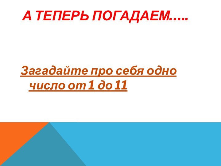 А теперь погадаем…..Загадайте про себя одно число от 1 до 11