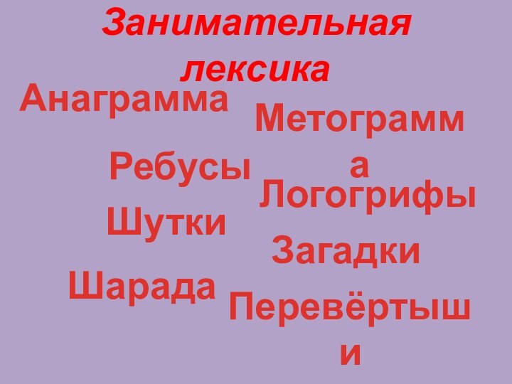 Занимательная лексикаМетограммаШарадаАнаграммаЛогогрифыРебусыПеревёртышиШуткиЗагадки