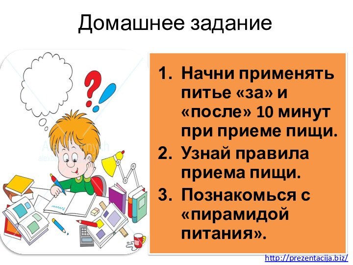 Домашнее заданиеНачни применять питье «за» и «после» 10 минут при приеме пищи.Узнай