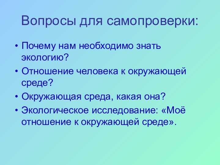 Вопросы для самопроверки:Почему нам необходимо знать экологию?Отношение человека к окружающей среде?Окружающая среда,