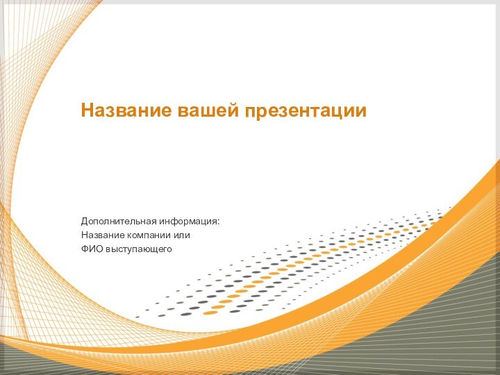 Дополнительная информация: Название компании илиФИО выступающегоНазвание вашей презентации