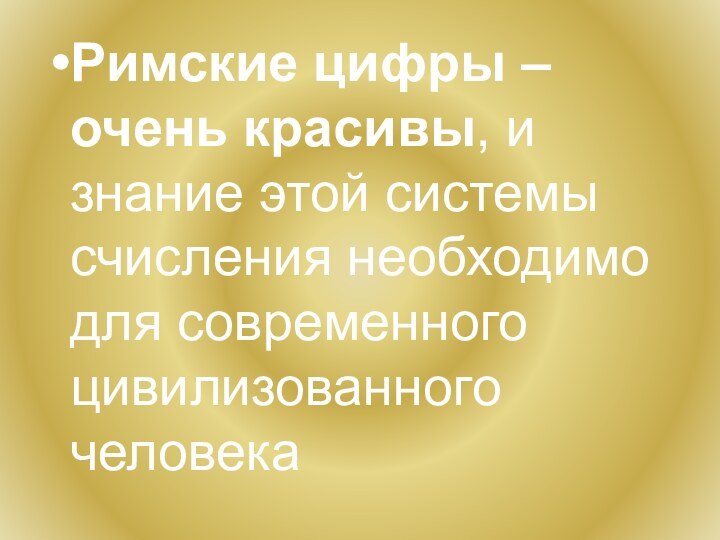 Римские цифры – очень красивы, и знание этой системы счисления необходимо для современного цивилизованного человека