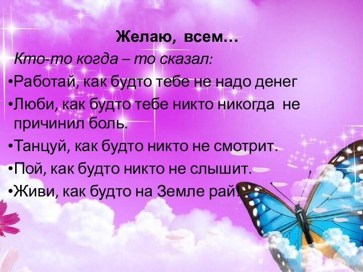 Желаю, всем… Кто-то когда – то сказал:Работай, как будто тебе не надо