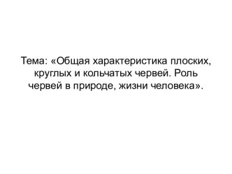 Общая характеристика плоских, круглых и кольчатых червей. Роль червей в природе, жизни человека