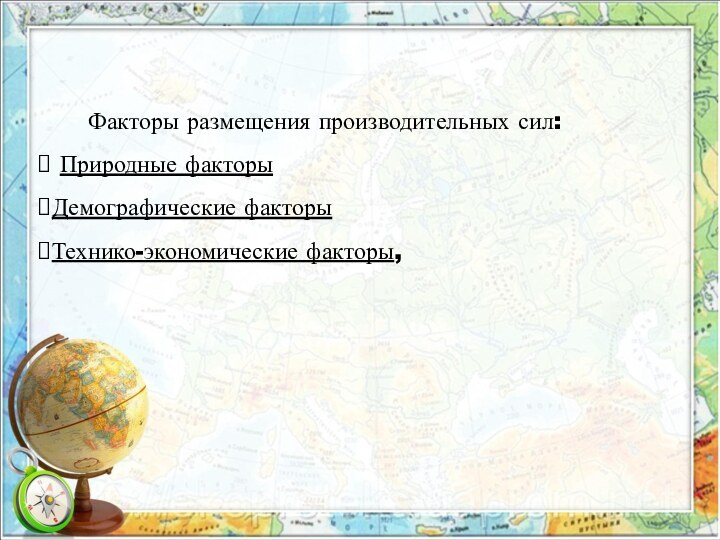Факторы размещения производительных сил: Природные факторыДемографические факторыТехнико-экономические факторы,