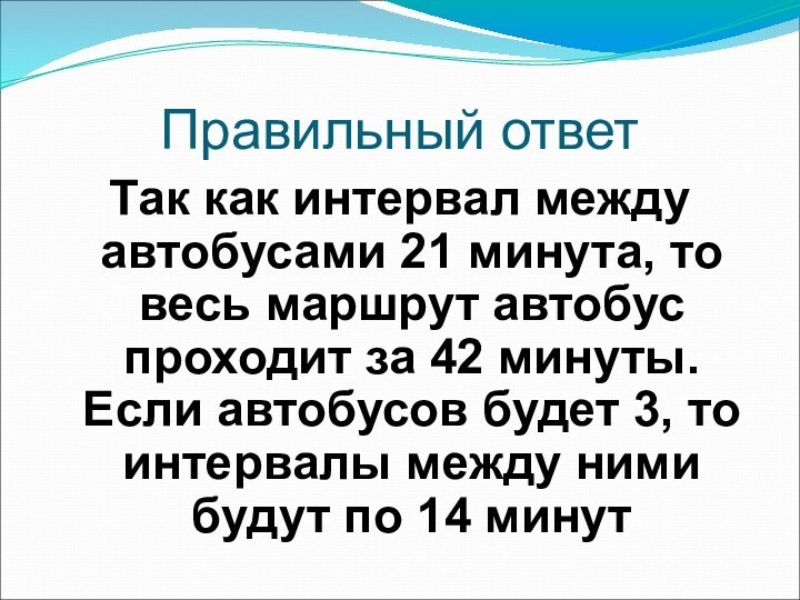 Правильный ответТак как интервал между автобусами 21 минута, то весь маршрут автобус