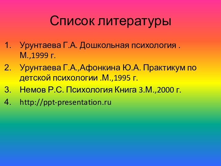 Список литературыУрунтаева Г.А. Дошкольная психология .М.,1999 г.Урунтаева Г.А.,Афонкина Ю.А. Практикум по детской