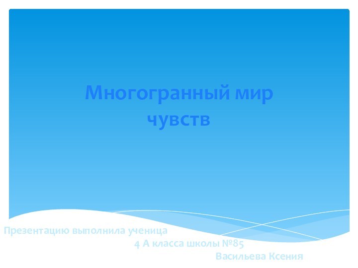 Многогранный мир чувств Презентацию выполнила ученица