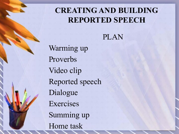 CREATING AND BUILDING REPORTED SPEECHPLANWarming upProverbsVideo clipReported speech DialogueExercisesSumming upHome task