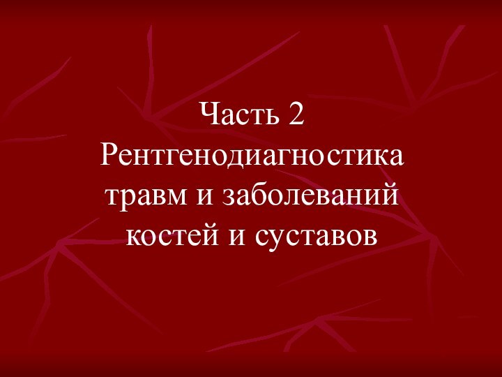 Часть 2 Рентгенодиагностика  травм и заболеваний  костей и суставов