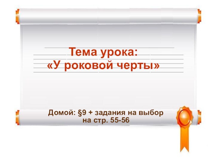 Тема урока:  «У роковой черты»Домой: §9 + задания на выбор на стр. 55-56