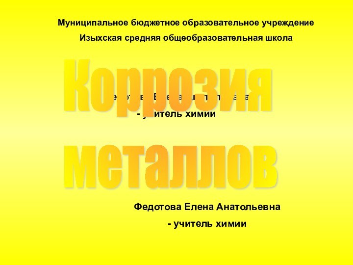 Федотова Елена Анатольевна- учитель химии Коррозия  металловФедотова Елена Анатольевна- учитель химии