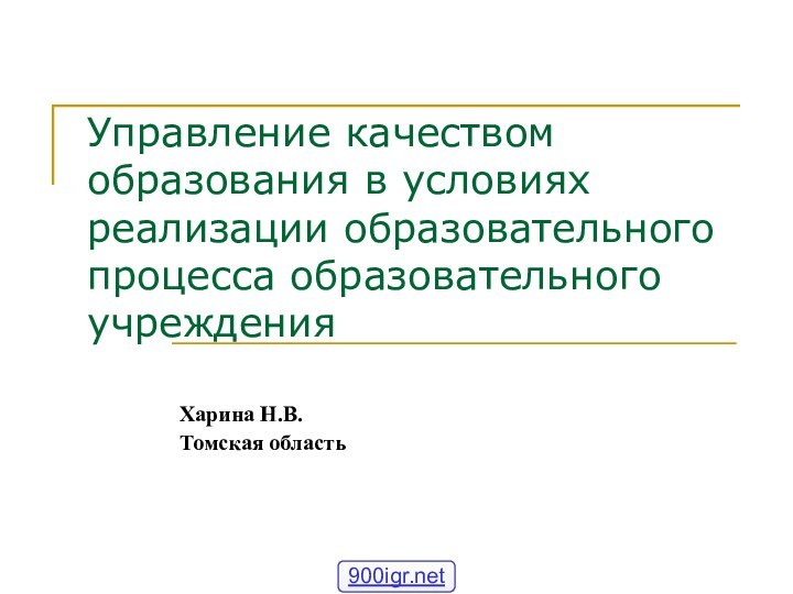 Управление качеством образования в условиях реализации образовательного процесса образовательного учрежденияХарина Н.В.Томская область