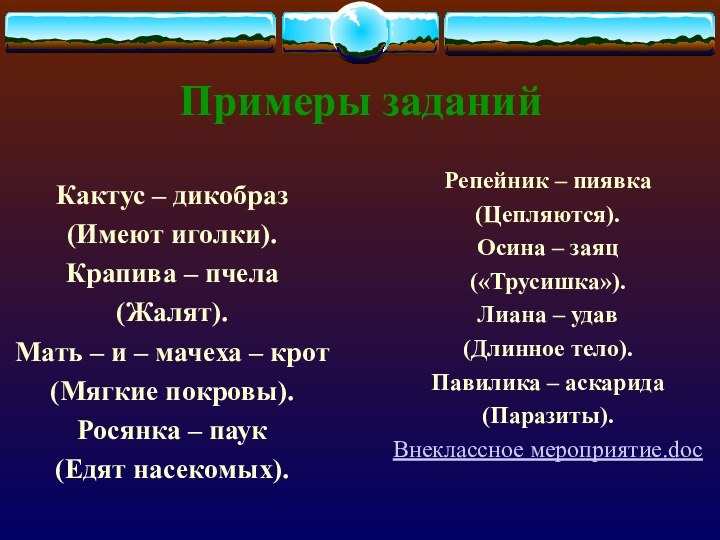 Примеры заданийКактус – дикобраз (Имеют иголки).Крапива – пчела (Жалят).Мать – и –