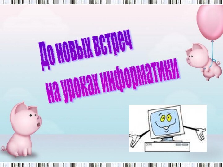 До новых встреч  на уроках информатики