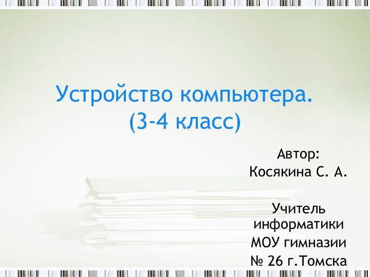 Автор: Косякина С. А.Учитель информатикиМОУ гимназии № 26 г.ТомскаУстройство компьютера. (3-4 класс)