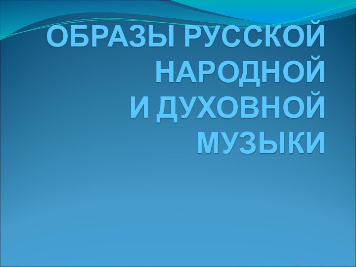 ОБРАЗЫ РУССКОЙ НАРОДНОЙ И ДУХОВНОЙ МУЗЫКИ