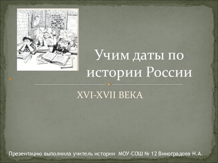 XVI-XVII ВЕКАУчим даты по истории России*Презентацию выполнила учитель истории МОУ-СОШ № 12 Виноградова Н.А.