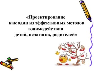 Проектирование как один из эффективных методов взаимодействия детей, педагогов, родителей