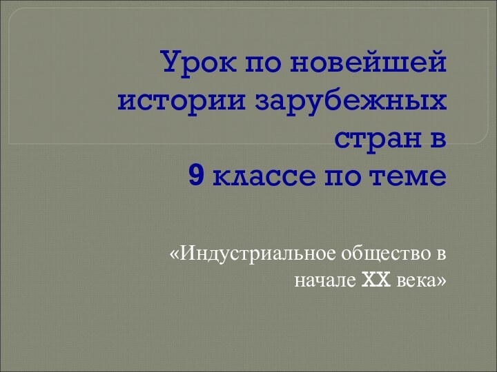 Урок по новейшей истории зарубежных стран в  9 классе по теме«Индустриальное