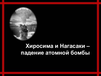 Хиросима и Нагасаки – падение атомной бомбы