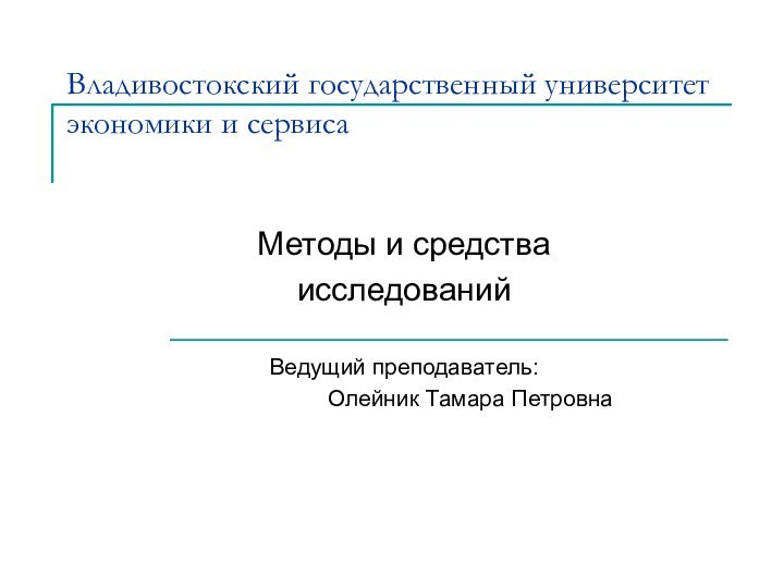 Владивостокский государственный университет экономики и сервиса Методы и средстваисследованийВедущий преподаватель: