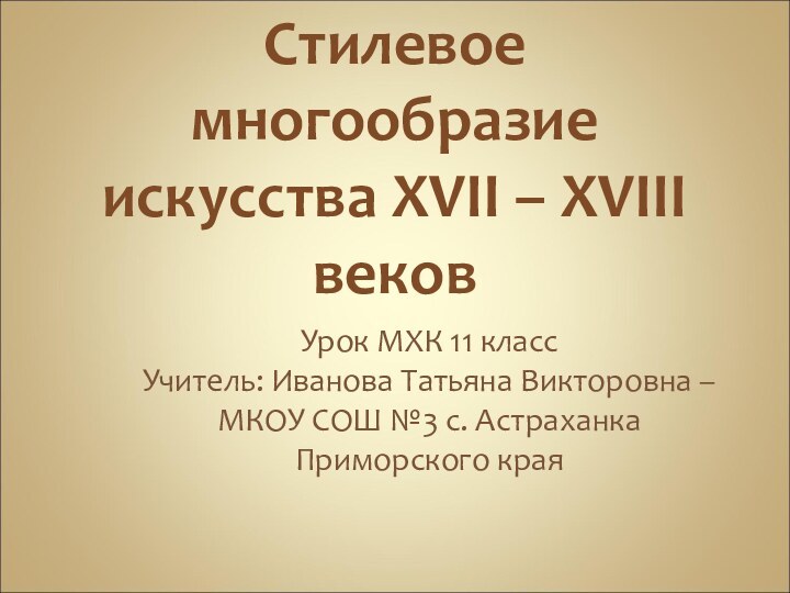 Стилевое многообразие искусства XVII – XVIII вековУрок МХК 11 классУчитель: Иванова Татьяна