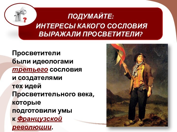 ПОДУМАЙТЕ: ИНТЕРЕСЫ КАКОГО СОСЛОВИЯ ВЫРАЖАЛИ ПРОСВЕТИТЕЛИ? Просветители были идеологами третьего сословия и