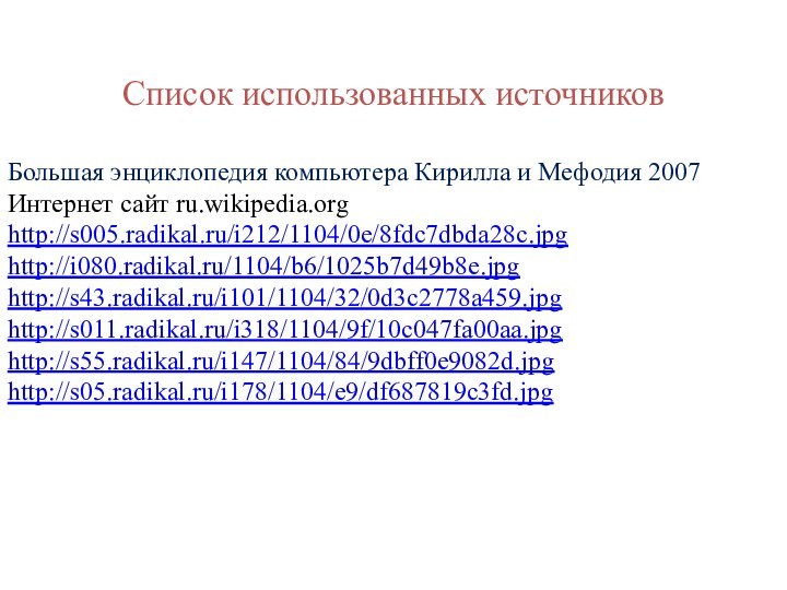 Список использованных источниковБольшая энциклопедия компьютера Кирилла и Мефодия 2007Интернет сайт ru.wikipedia.orghttp://s005.radikal.ru/i212/1104/0e/8fdc7dbda28c.jpghttp://i080.radikal.ru/1104/b6/1025b7d49b8e.jpghttp://s43.radikal.ru/i101/1104/32/0d3c2778a459.jpghttp://s011.radikal.ru/i318/1104/9f/10c047fa00aa.jpghttp://s55.radikal.ru/i147/1104/84/9dbff0e9082d.jpghttp://s05.radikal.ru/i178/1104/e9/df687819c3fd.jpg