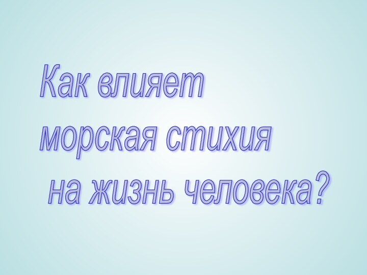 Как влияет  морская стихия   на жизнь человека?