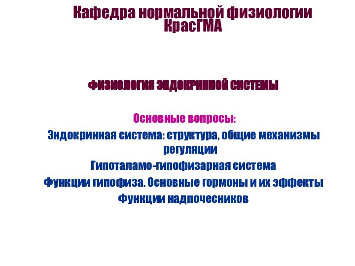 Кафедра нормальной физиологии КрасГМА ФИЗИОЛОГИЯ ЭНДОКРИННОЙ СИСТЕМЫ   Основные вопросы:Эндокринная