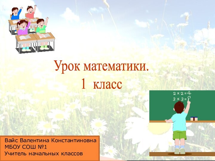 Урок математики.1 классВайс Валентина КонстантиновнаМБОУ СОШ №1Учитель начальных классов