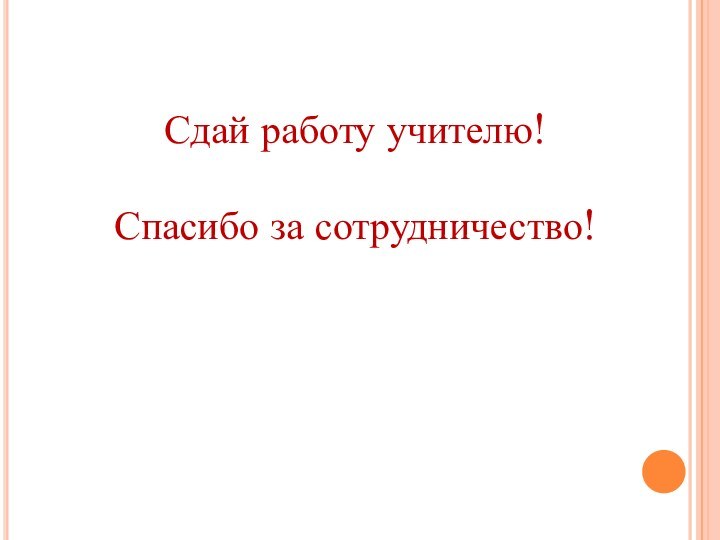 Сдай работу учителю!Спасибо за сотрудничество!