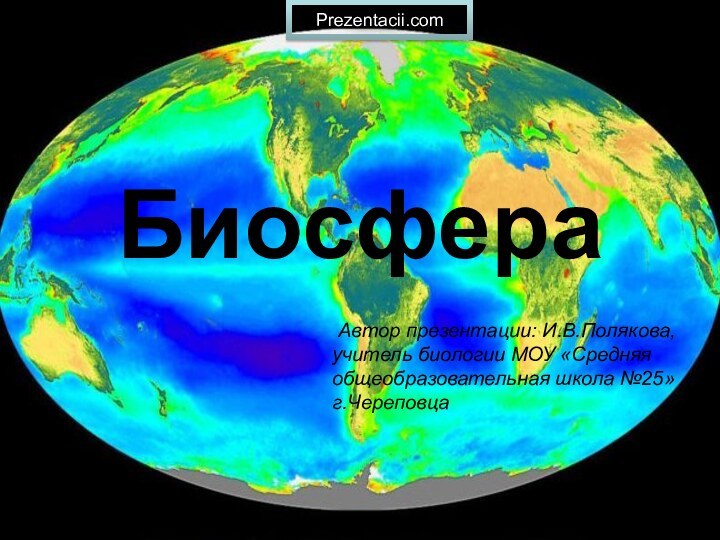 Биосфера   Автор презентации: И.В.Полякова, учитель биологии МОУ «Средняя общеобразовательная школа №25» г.ЧереповцаPrezentacii.com