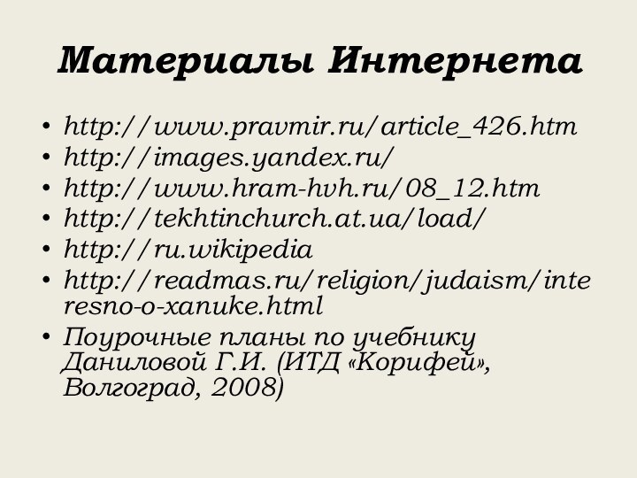 Материалы Интернетаhttp://www.pravmir.ru/article_426.htmhttp://images.yandex.ru/http://www.hram-hvh.ru/08_12.htmhttp://tekhtinchurch.at.ua/load/http://ru.wikipediahttp://readmas.ru/religion/judaism/interesno-o-xanuke.htmlПоурочные планы по учебнику Даниловой Г.И. (ИТД «Корифей», Волгоград, 2008)