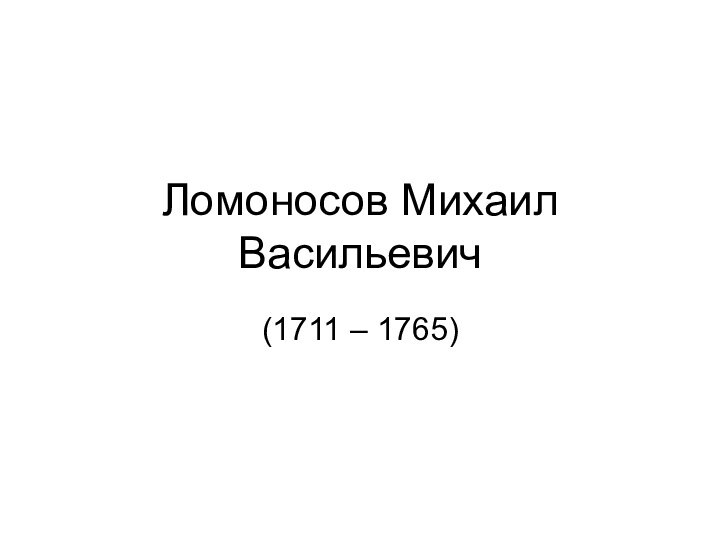Ломоносов Михаил Васильевич(1711 – 1765)