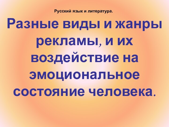 Русский язык и литература.Разные виды и жанры рекламы, и их воздействие на эмоциональное состояние человека.