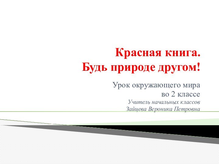 Красная книга. Будь природе другом!Урок окружающего мираво 2 классеУчитель начальных классов Зайцева Вероника Петровна