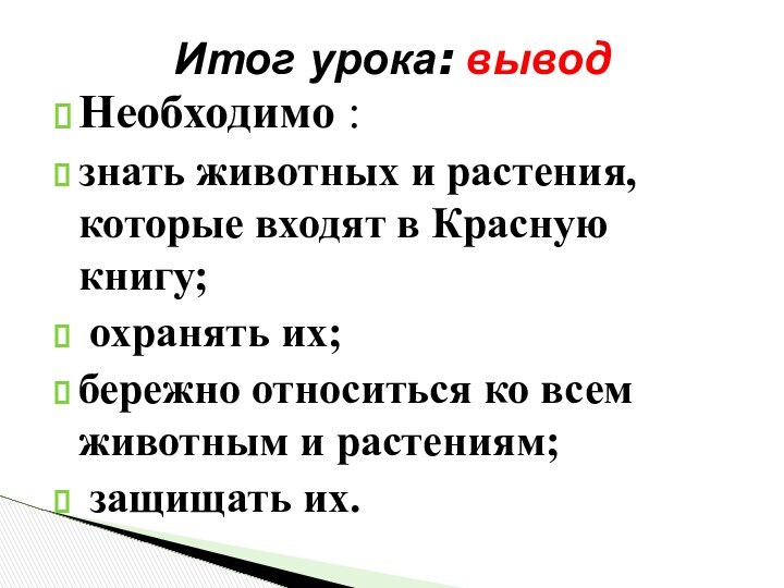 Необходимо :знать животных и растения, которые входят в Красную книгу; охранять их;бережно