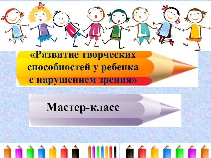 «Развитие творческих способностей у ребенка  с нарушением зрения»Мастер-класс