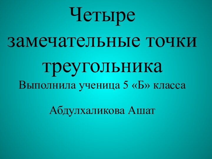 Четыре замечательные точки треугольникаВыполнила ученица 5 «Б» классаАбдулхаликова Ашат