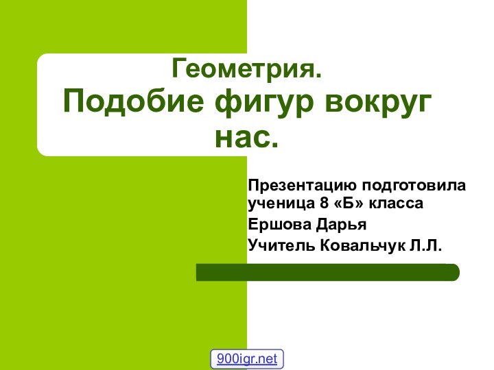 Геометрия. Подобие фигур вокруг нас.Презентацию подготовила ученица 8 «Б» классаЕршова ДарьяУчитель Ковальчук Л.Л.